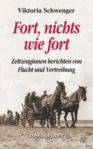 Title: Fort, nichts wie fort: Zeitzeuginnen berichten von Flucht und Vertreibung, Author: Viktoria Schwenger