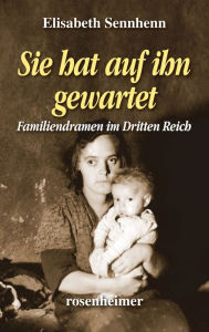 Title: Sie hat auf ihn gewartet: Familiendramen im Dritten Reich, Author: Elisabeth Sennhenn
