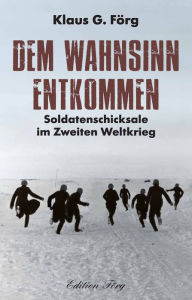 Title: Dem Wahnsinn entkommen: Soldatenschicksale im Zweiten Weltkrieg, Author: Klaus G. Förg