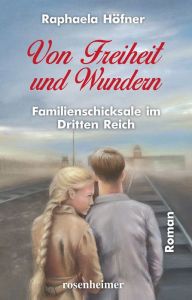 Title: Von Freiheit und Wundern: Familienschicksale im Dritten Reich, Author: Raphaela Höfner