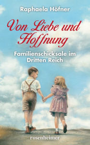 Title: Von Liebe und Hoffnung: Familienschicksale im Dritten Reich, Author: Raphaela Höfner