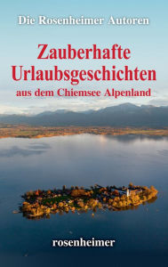 Title: Zauberhafte Urlaubsgeschichten aus dem Chiemsee Alpenland, Author: Die Rosenheimer Autoren