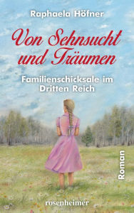 Title: Von Sehnsucht und Träumen: Familienschicksale im Dritten Reich, Author: Raphaela Höfner
