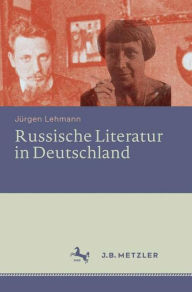 Title: Russische Literatur in Deutschland: Ihre Rezeption durch deutschsprachige Schriftsteller und Kritiker vom 18. Jahrhundert bis zur Gegenwart, Author: Jürgen Lehmann