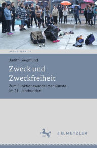 Title: Zweck und Zweckfreiheit: Zum Funktionswandel der Künste im 21. Jahrhundert, Author: Judith Siegmund