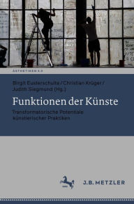 Title: Funktionen der Künste: Transformatorische Potentiale künstlerischer Praktiken, Author: Birgit Eusterschulte