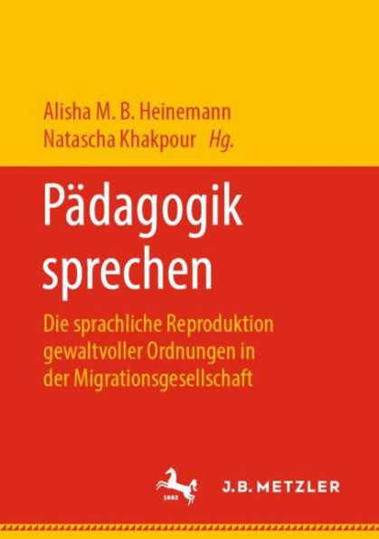 Pädagogik sprechen: Die sprachliche Reproduktion gewaltvoller Ordnungen in der Migrationsgesellschaft