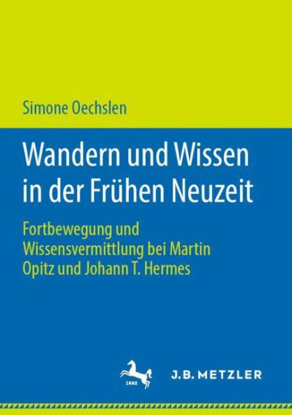 Wandern und Wissen in der Frühen Neuzeit: Fortbewegung und Wissensvermittlung bei Martin Opitz und Johann T. Hermes