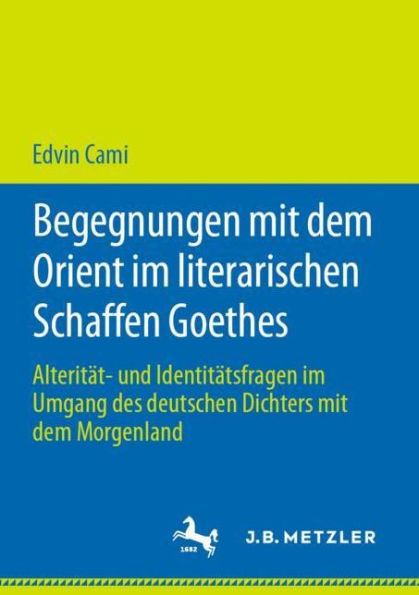 Begegnungen mit dem Orient im literarischen Schaffen Goethes: Alterität- und Identitätsfragen im Umgang des deutschen Dichters mit dem Morgenland