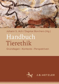 Title: Handbuch Tierethik: Grundlagen - Kontexte - Perspektiven, Author: Johann S. Ach