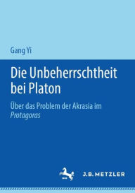 Title: Die Unbeherrschtheit bei Platon: ï¿½ber das Problem der Akrasia im Protagoras, Author: Gang Yi