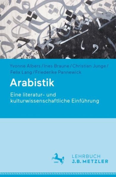 Arabistik: Eine literatur- und kulturwissenschaftliche Einführung