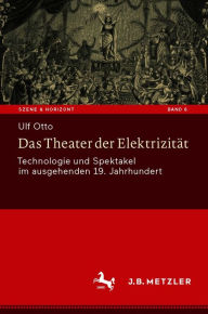 Title: Das Theater der Elektrizität: Technologie und Spektakel im ausgehenden 19. Jahrhundert, Author: Ulf Otto