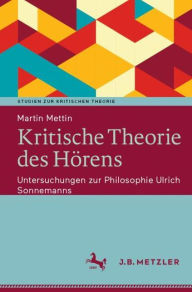 Title: Kritische Theorie des Hörens: Untersuchungen zur Philosophie Ulrich Sonnemanns, Author: Martin Mettin