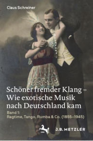 Title: Schöner fremder Klang - Wie exotische Musik nach Deutschland kam: Band 1: Ragtime, Tango, Rumba & Co. (1855-1945), Author: Claus Schreiner