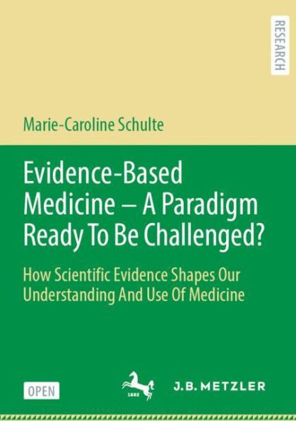 Evidence-Based Medicine - A Paradigm Ready To Be Challenged?: How Scientific Evidence Shapes Our Understanding And Use Of