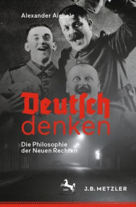 Title: Deutsch denken: Die Philosophie der Neuen Rechten, Author: Alexander Aichele