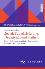 Title: Soziale Subjektivierung, Negativität und Freiheit: Über Möglichkeiten radikaler Befreiung im Anschluss an Judith Butler, Author: Constanze Junker