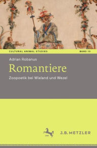 Title: Romantiere: Zoopoetik bei Wieland und Wezel, Author: Adrian Robanus