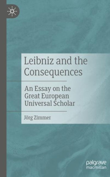 Leibniz and the Consequences: An Essay on the Great European Universal Scholar