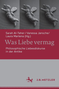 Title: Was Liebe vermag: Philosophische Liebesdiskurse in der Antike, Author: Sarah Al-Taher