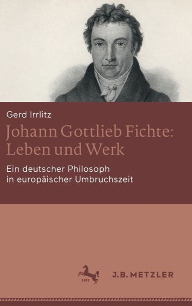 Johann Gottlieb Fichte: Leben und Werk: Ein deutscher Philosoph europäischer Umbruchszeit