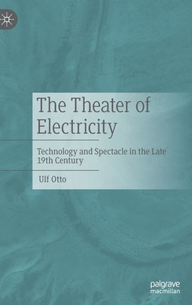 the Theater of Electricity: Technology and Spectacle Late 19th Century