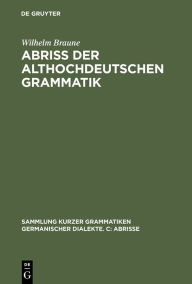 Title: Abriss der althochdeutschen Grammatik: Mit Berücksichtigung des Altsächsischen, Author: Wilhelm Braune