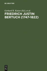 Title: Friedrich Justin Bertuch (1747-1822): Verleger, Schriftsteller und Unternehmer im klassischen Weimar, Author: Gerhard R. Kaiser