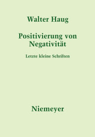 Title: Positivierung von Negativität: Letzte kleine Schriften, Author: Walter Haug