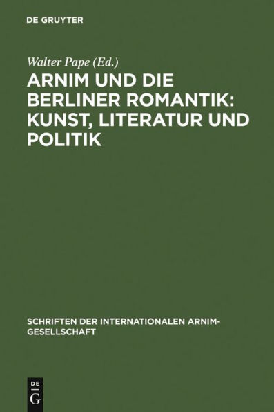 Arnim und die Berliner Romantik: Kunst, Literatur und Politik: Berliner Kolloquium der Internationalen Arnim-Gesellschaft