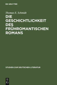 Title: Die Geschichtlichkeit des frühromantischen Romans: Literarische Reaktionen auf Erfahrungen eines kulturellen Wandels, Author: Thomas E. Schmidt