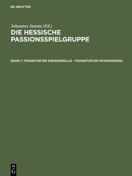 Frankfurter Dirigierrolle - Frankfurter Passionsspiel: Mit den Paralleltexten der >Frankfurter Dirigierrolle<, des >Alsfelder Passionsspiels<, des >Heidelberger Passionsspiels<, des >Frankfurter Osterspielfragments< und des >Fritzlarer Passionsspielfragme