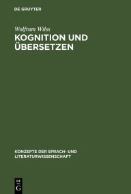 Title: Kognition und Übersetzen: Zu Theorie und Praxis der menschlichen und der maschinellen Übersetzung, Author: Wolfram Wilss