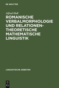 Title: Romanische Verbalmorphologie und relationentheoretische mathematische Linguistik: Axiomatisierung und algorithmische Anwendung des klassischen Wort-und-Paradigma-Modells, Author: Alfred Holl