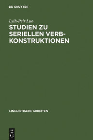 Title: Studien zu seriellen Verbkonstruktionen: Ihre Syntax und Semantik im Chinesischen, Author: Lyih-Peir Luo