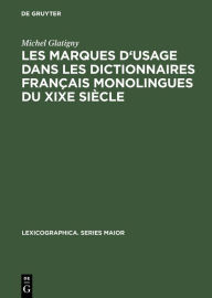 Title: Les marques d'usage dans les dictionnaires français monolingues du XIXe siècle: Jugements portés sur un échantillon de mots et d'emplois par les principaux lexicographes, Author: Michel Glatigny