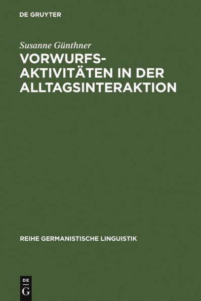 Vorwurfsaktivitäten in der Alltagsinteraktion: Grammatische, prosodische, rhetorisch-stilistische und interaktive Verfahren bei der Konstitution kommunikativer Muster und Gattungen