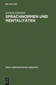 Title: Sprachnormen und Mentalitäten: Sprachbewusstseinsgeschichte in Deutschland im Zeitraum von 1766 bis 1785, Author: Joachim Scharloth