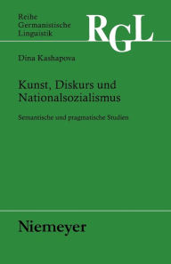 Title: Kunst, Diskurs und Nationalsozialismus: Semantische und pragmatische Studien, Author: Dina Kashapova