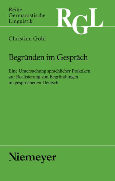 Begründen im Gespräch: Eine Untersuchung sprachlicher Praktiken zur Realisierung von Begründungen im gesprochenen Deutsch