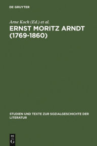 Title: Ernst Moritz Arndt (1769-1860): Deutscher Nationalismus - Europa - Transatlantische Perspektiven. German Nationalism - European Visions - American Interpretations, Author: Arne Koch