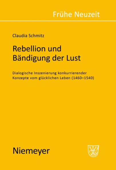 Rebellion und Bändigung der Lust: Dialogische Inszenierung konkurrierender Konzepte vom glücklichen Leben (1460-1540)