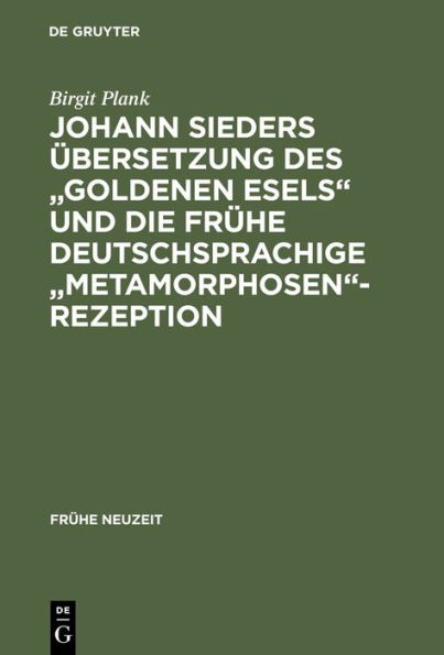 Johann Sieders Übersetzung des "Goldenen Esels" und die frühe deutschsprachige "Metamorphosen"-Rezeption: Ein Beitrag zur Wirkungsgeschichte von Apuleius' Roman