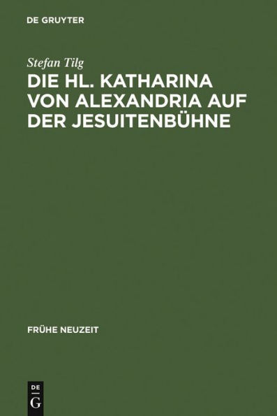 Die Hl. Katharina von Alexandria auf der Jesuitenbühne: Drei Innsbrucker Dramen aus den Jahren 1576, 1577 und 1606