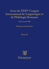 Title: Actes du XXIV Congrès International de Linguistique et de Philologie Romanes. Tome IV, Author: David A. Trotter