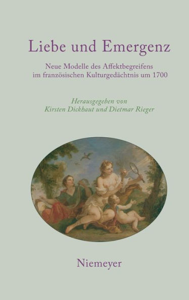 Liebe und Emergenz: Neue Modelle des Affektbegreifens im französischen Kulturgedächtnis um 1700