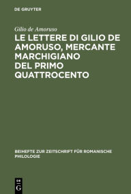 Title: Le lettere di Gilio de Amoruso, mercante marchigiano del primo Quattrocento: Edizione, commento linguistico e glossario, Author: Andrea Bocchi