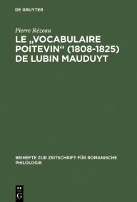 Title: Le Vocabulaire Poitevin (1808 1825) de Lubin Mauduyt: Edition Critique D'Apres Poitiers, Bibl. Mun., Ms. 837, Author: Pierre Rïzeau