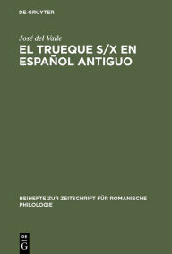 Title: El trueque s/x en español antiguo: Aproximaciones teóricas, Author: José del Valle